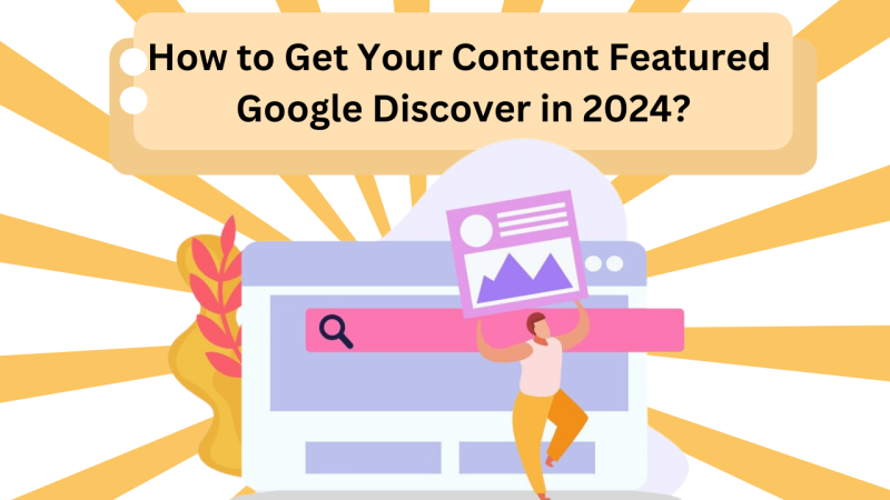 How to Get Your Content Featured Google Discover in 2024?